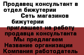 Продавец-консультант в отдел бижутерии Lila Design   Сеть магазинов бижутерии Lila Design приглашает на работу продавца-консультанта Мы предлагаем › Название организации ­ Компания-работодатель › Отрасль предприятия ­ Другое › Минимальный оклад ­ 1 - Все города Работа » Вакансии   . Московская обл.,Бронницы г.